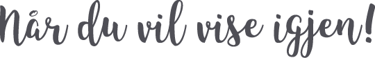 Når du vil vise igjen